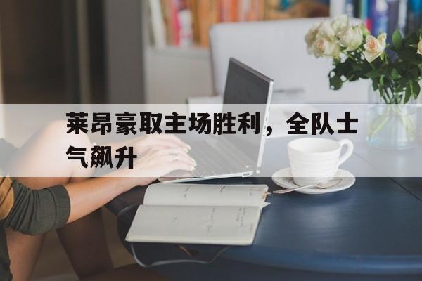 开云-关于莱昂豪取主场胜利，全队士气飙升的信息